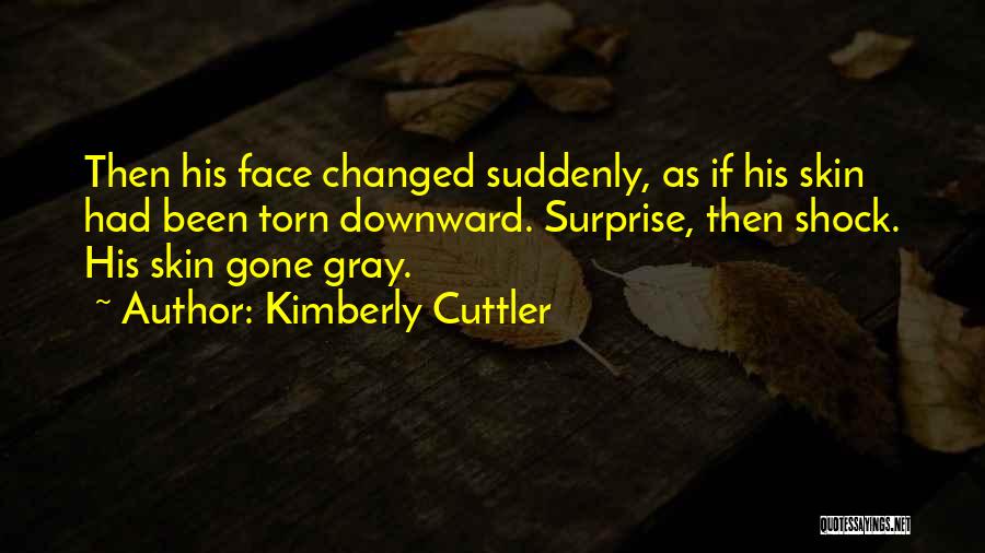 Kimberly Cuttler Quotes: Then His Face Changed Suddenly, As If His Skin Had Been Torn Downward. Surprise, Then Shock. His Skin Gone Gray.