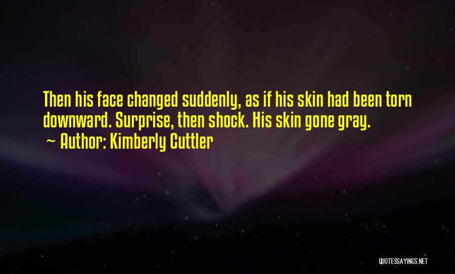 Kimberly Cuttler Quotes: Then His Face Changed Suddenly, As If His Skin Had Been Torn Downward. Surprise, Then Shock. His Skin Gone Gray.