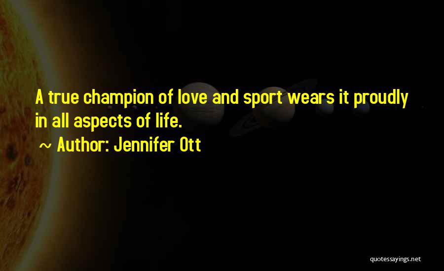 Jennifer Ott Quotes: A True Champion Of Love And Sport Wears It Proudly In All Aspects Of Life.