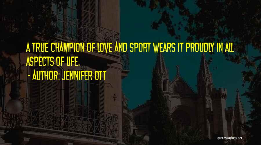 Jennifer Ott Quotes: A True Champion Of Love And Sport Wears It Proudly In All Aspects Of Life.