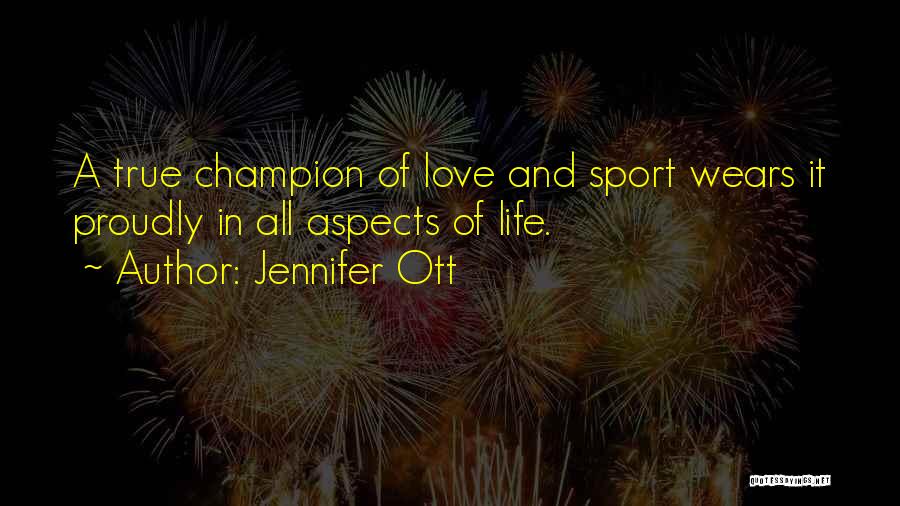 Jennifer Ott Quotes: A True Champion Of Love And Sport Wears It Proudly In All Aspects Of Life.
