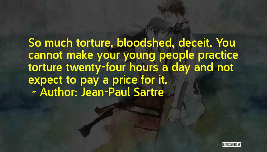 Jean-Paul Sartre Quotes: So Much Torture, Bloodshed, Deceit. You Cannot Make Your Young People Practice Torture Twenty-four Hours A Day And Not Expect