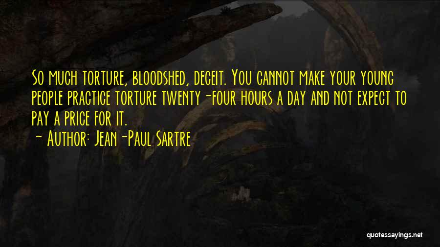 Jean-Paul Sartre Quotes: So Much Torture, Bloodshed, Deceit. You Cannot Make Your Young People Practice Torture Twenty-four Hours A Day And Not Expect