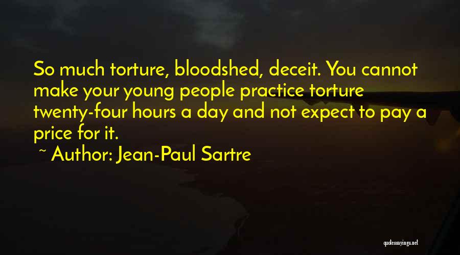 Jean-Paul Sartre Quotes: So Much Torture, Bloodshed, Deceit. You Cannot Make Your Young People Practice Torture Twenty-four Hours A Day And Not Expect