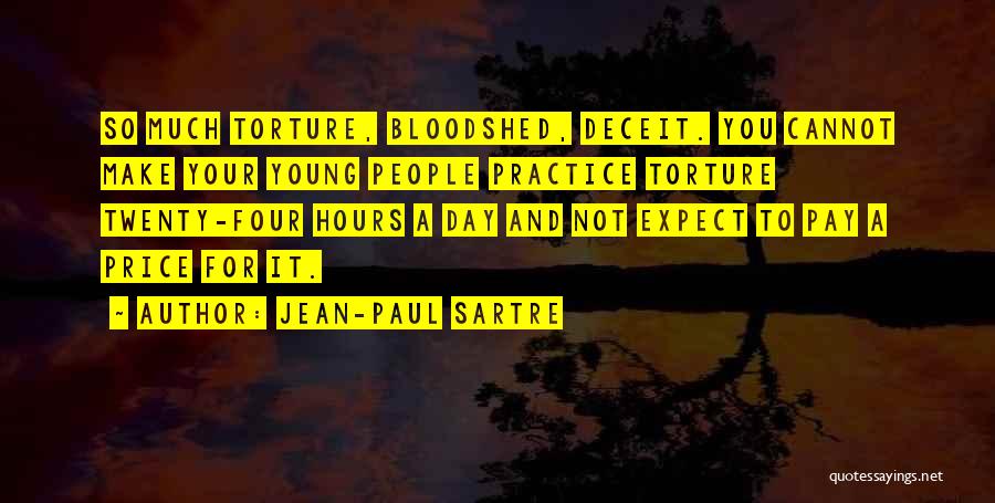 Jean-Paul Sartre Quotes: So Much Torture, Bloodshed, Deceit. You Cannot Make Your Young People Practice Torture Twenty-four Hours A Day And Not Expect