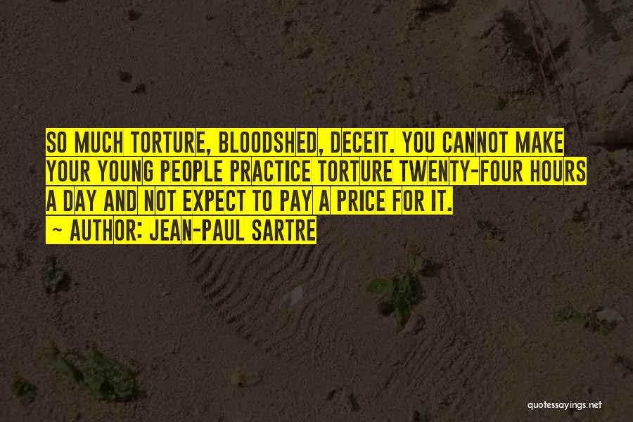 Jean-Paul Sartre Quotes: So Much Torture, Bloodshed, Deceit. You Cannot Make Your Young People Practice Torture Twenty-four Hours A Day And Not Expect