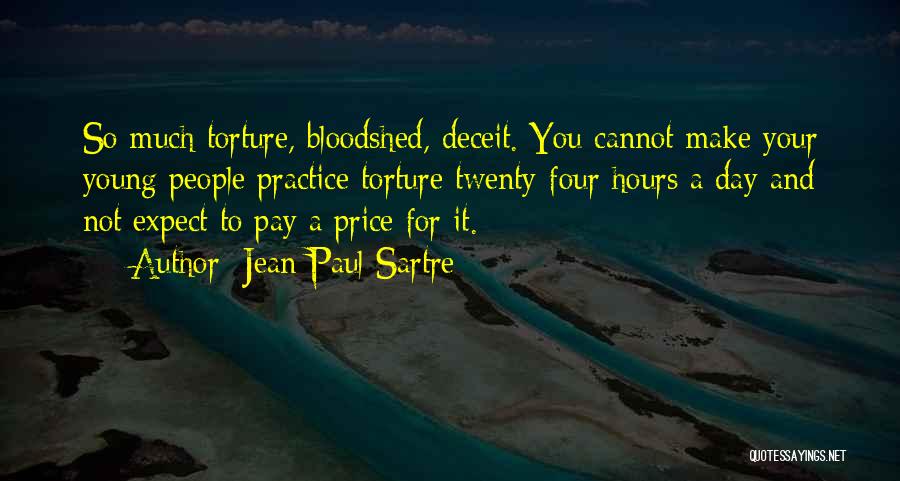 Jean-Paul Sartre Quotes: So Much Torture, Bloodshed, Deceit. You Cannot Make Your Young People Practice Torture Twenty-four Hours A Day And Not Expect