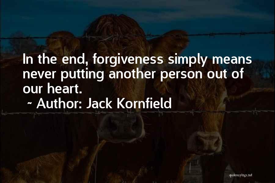 Jack Kornfield Quotes: In The End, Forgiveness Simply Means Never Putting Another Person Out Of Our Heart.