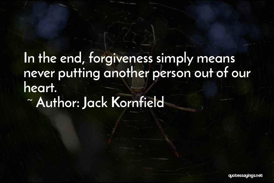 Jack Kornfield Quotes: In The End, Forgiveness Simply Means Never Putting Another Person Out Of Our Heart.