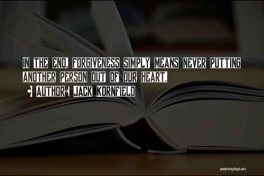 Jack Kornfield Quotes: In The End, Forgiveness Simply Means Never Putting Another Person Out Of Our Heart.