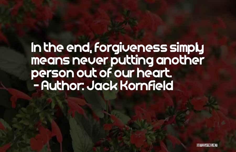 Jack Kornfield Quotes: In The End, Forgiveness Simply Means Never Putting Another Person Out Of Our Heart.