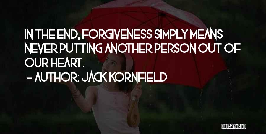 Jack Kornfield Quotes: In The End, Forgiveness Simply Means Never Putting Another Person Out Of Our Heart.