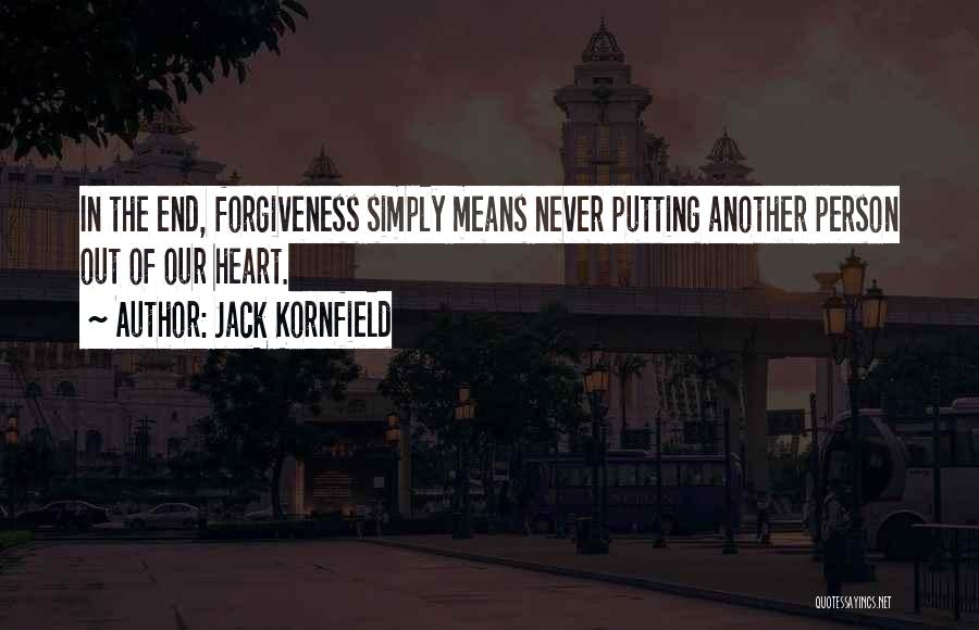 Jack Kornfield Quotes: In The End, Forgiveness Simply Means Never Putting Another Person Out Of Our Heart.