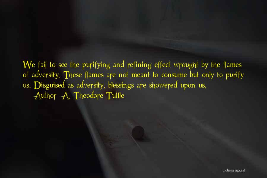 A. Theodore Tuttle Quotes: We Fail To See The Purifying And Refining Effect Wrought By The Flames Of Adversity. These Flames Are Not Meant