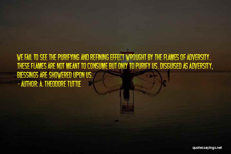 A. Theodore Tuttle Quotes: We Fail To See The Purifying And Refining Effect Wrought By The Flames Of Adversity. These Flames Are Not Meant