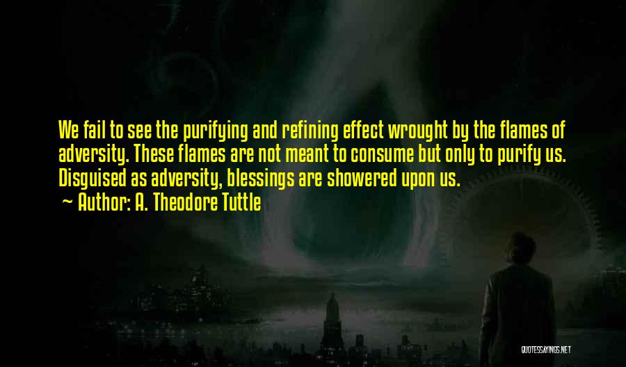 A. Theodore Tuttle Quotes: We Fail To See The Purifying And Refining Effect Wrought By The Flames Of Adversity. These Flames Are Not Meant