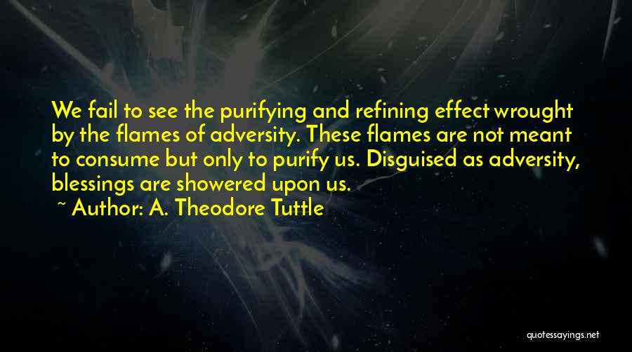 A. Theodore Tuttle Quotes: We Fail To See The Purifying And Refining Effect Wrought By The Flames Of Adversity. These Flames Are Not Meant