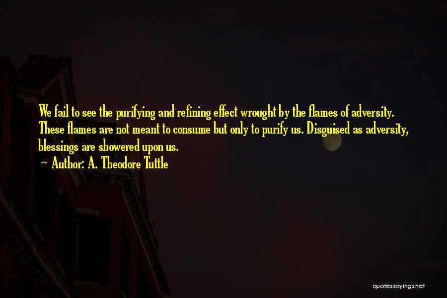 A. Theodore Tuttle Quotes: We Fail To See The Purifying And Refining Effect Wrought By The Flames Of Adversity. These Flames Are Not Meant