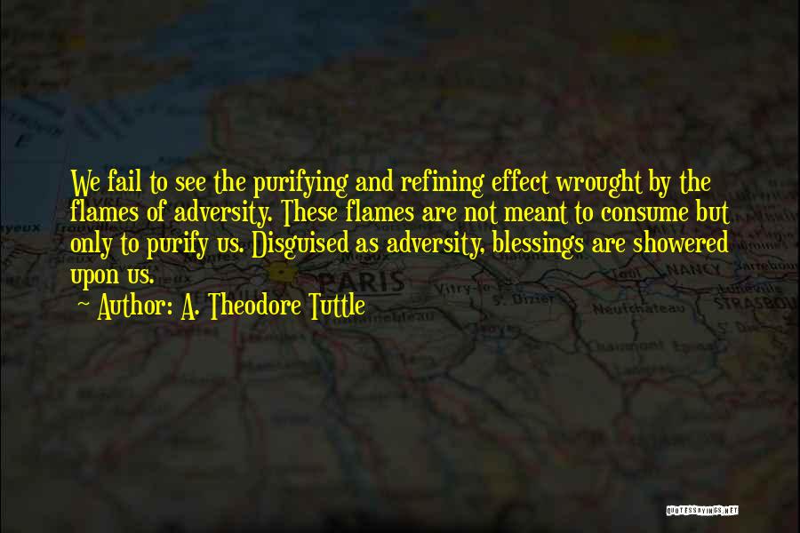 A. Theodore Tuttle Quotes: We Fail To See The Purifying And Refining Effect Wrought By The Flames Of Adversity. These Flames Are Not Meant