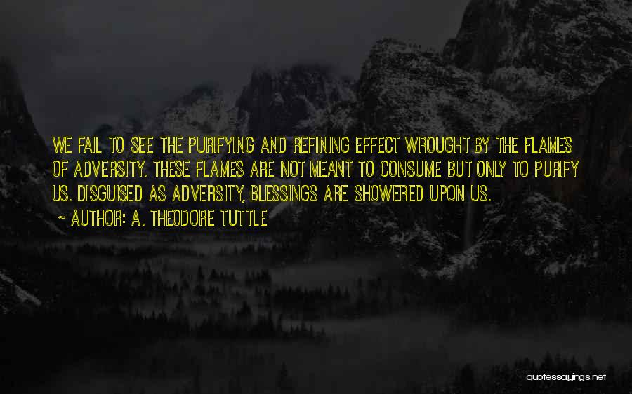 A. Theodore Tuttle Quotes: We Fail To See The Purifying And Refining Effect Wrought By The Flames Of Adversity. These Flames Are Not Meant