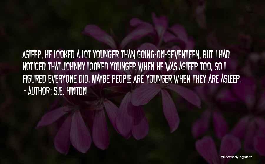 S.E. Hinton Quotes: Asleep, He Looked A Lot Younger Than Going-on-seventeen, But I Had Noticed That Johnny Looked Younger When He Was Asleep