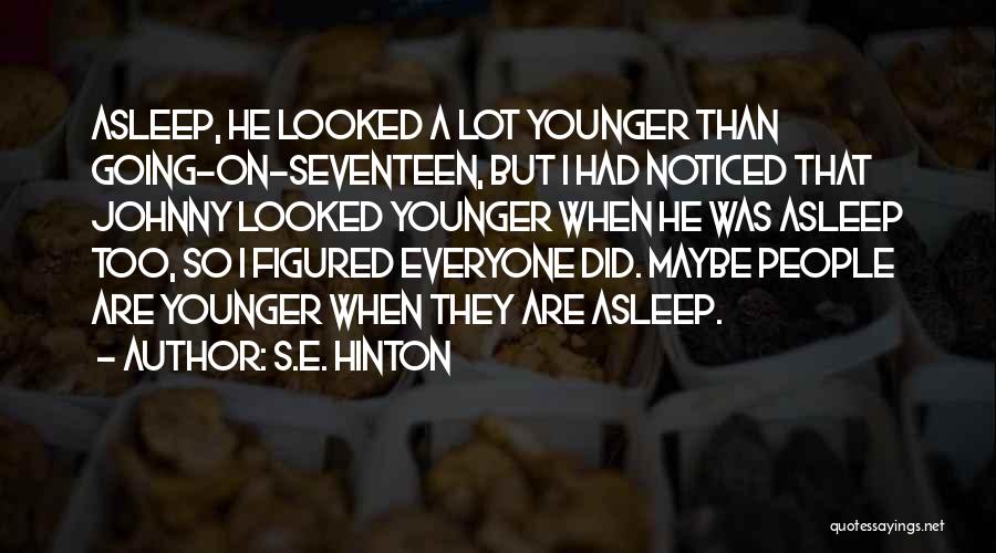S.E. Hinton Quotes: Asleep, He Looked A Lot Younger Than Going-on-seventeen, But I Had Noticed That Johnny Looked Younger When He Was Asleep