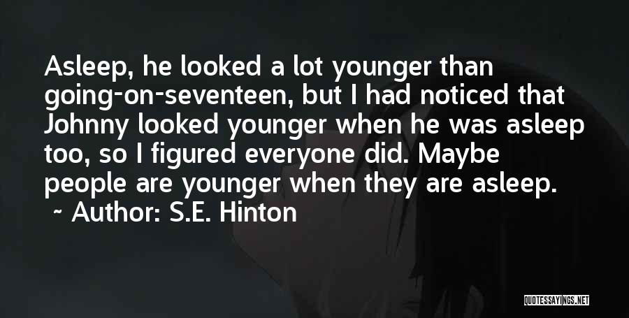 S.E. Hinton Quotes: Asleep, He Looked A Lot Younger Than Going-on-seventeen, But I Had Noticed That Johnny Looked Younger When He Was Asleep