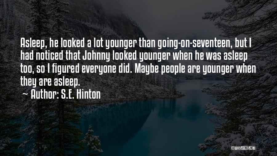S.E. Hinton Quotes: Asleep, He Looked A Lot Younger Than Going-on-seventeen, But I Had Noticed That Johnny Looked Younger When He Was Asleep