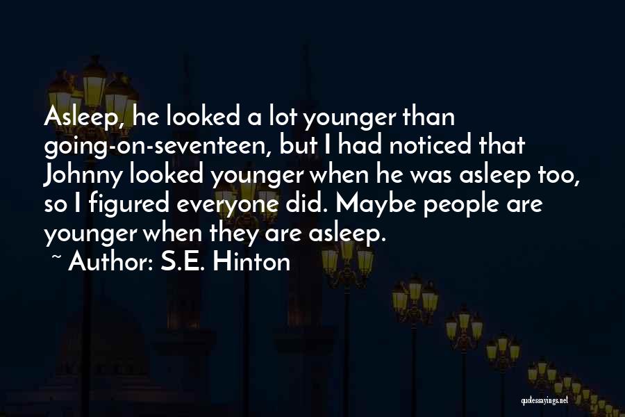 S.E. Hinton Quotes: Asleep, He Looked A Lot Younger Than Going-on-seventeen, But I Had Noticed That Johnny Looked Younger When He Was Asleep