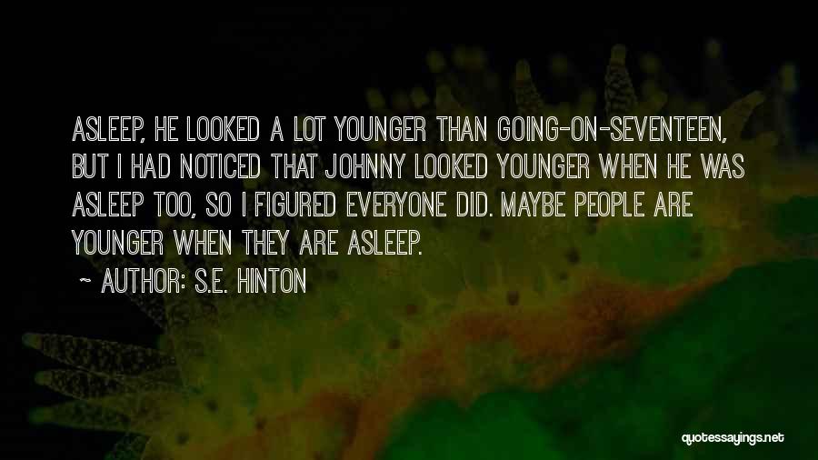S.E. Hinton Quotes: Asleep, He Looked A Lot Younger Than Going-on-seventeen, But I Had Noticed That Johnny Looked Younger When He Was Asleep