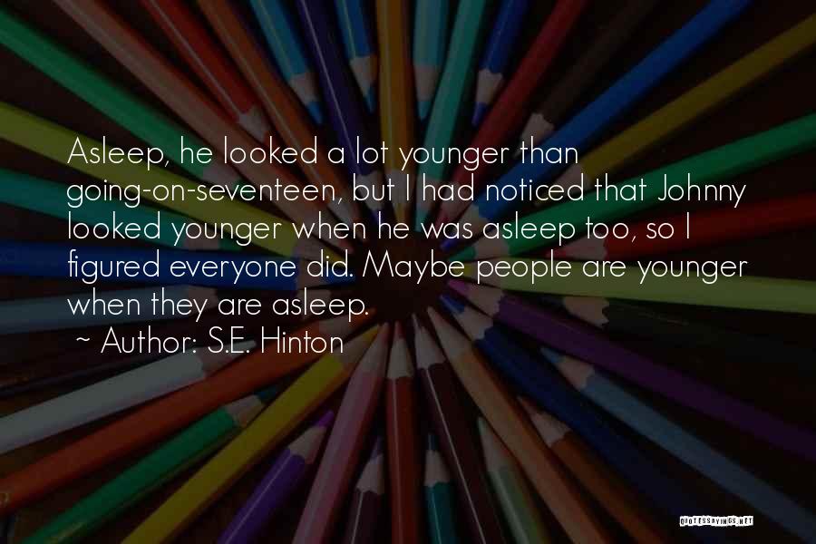 S.E. Hinton Quotes: Asleep, He Looked A Lot Younger Than Going-on-seventeen, But I Had Noticed That Johnny Looked Younger When He Was Asleep