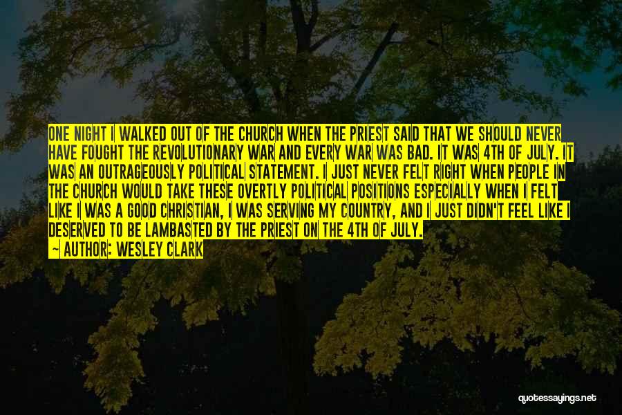 Wesley Clark Quotes: One Night I Walked Out Of The Church When The Priest Said That We Should Never Have Fought The Revolutionary