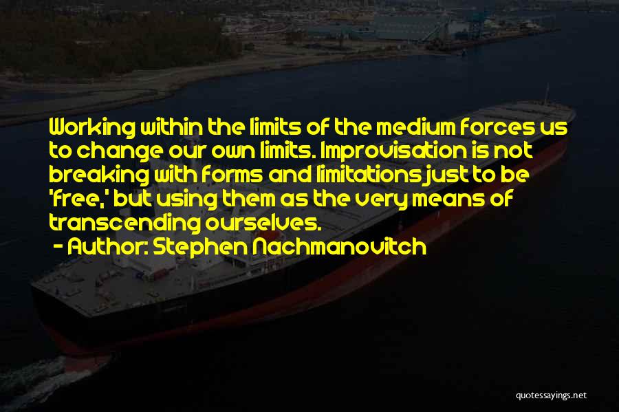 Stephen Nachmanovitch Quotes: Working Within The Limits Of The Medium Forces Us To Change Our Own Limits. Improvisation Is Not Breaking With Forms