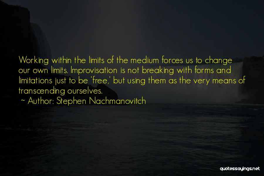 Stephen Nachmanovitch Quotes: Working Within The Limits Of The Medium Forces Us To Change Our Own Limits. Improvisation Is Not Breaking With Forms