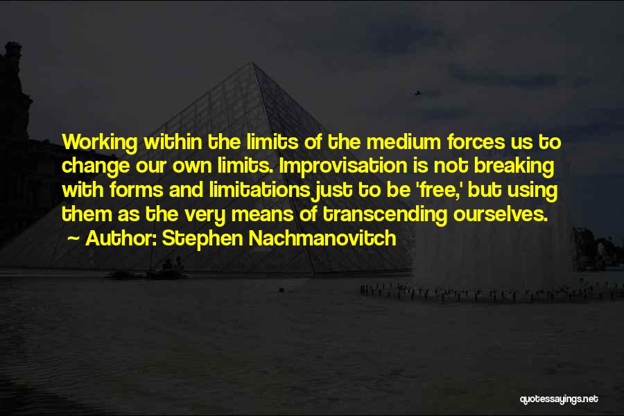 Stephen Nachmanovitch Quotes: Working Within The Limits Of The Medium Forces Us To Change Our Own Limits. Improvisation Is Not Breaking With Forms