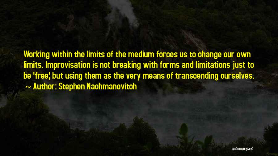 Stephen Nachmanovitch Quotes: Working Within The Limits Of The Medium Forces Us To Change Our Own Limits. Improvisation Is Not Breaking With Forms