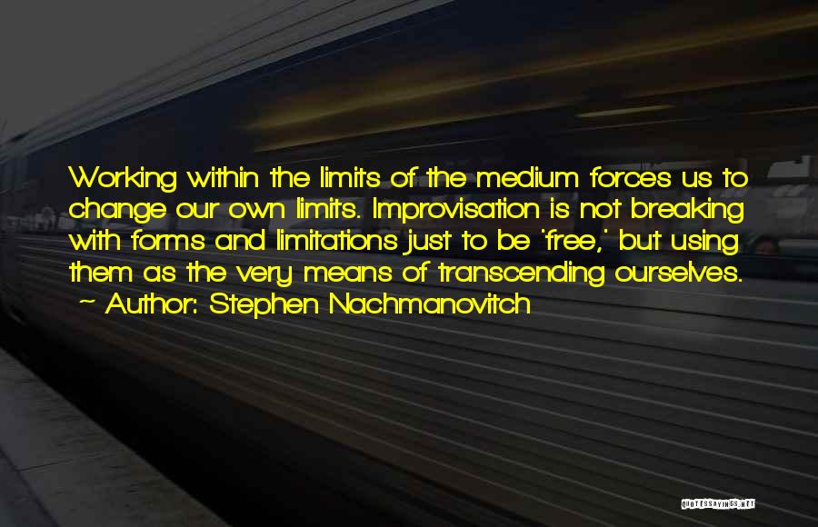 Stephen Nachmanovitch Quotes: Working Within The Limits Of The Medium Forces Us To Change Our Own Limits. Improvisation Is Not Breaking With Forms