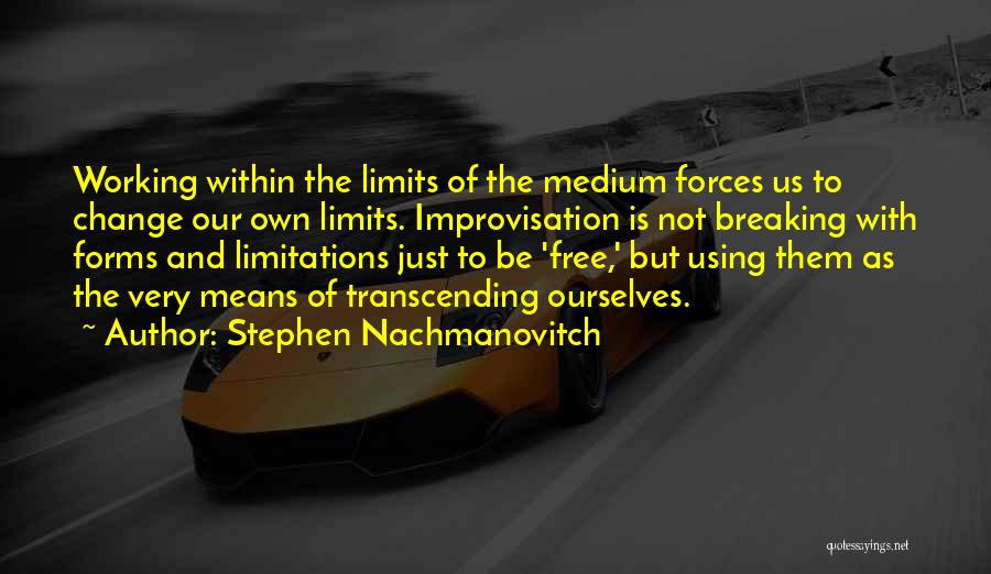 Stephen Nachmanovitch Quotes: Working Within The Limits Of The Medium Forces Us To Change Our Own Limits. Improvisation Is Not Breaking With Forms