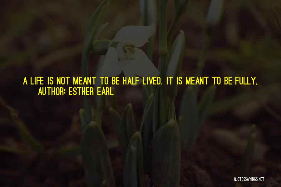 Esther Earl Quotes: A Life Is Not Meant To Be Half Lived. It Is Meant To Be Fully, Wholly Embraced. If You Want