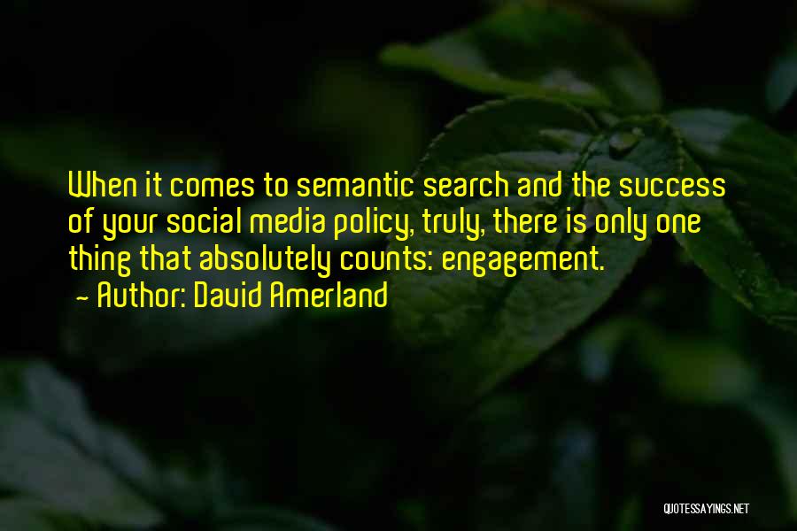 David Amerland Quotes: When It Comes To Semantic Search And The Success Of Your Social Media Policy, Truly, There Is Only One Thing