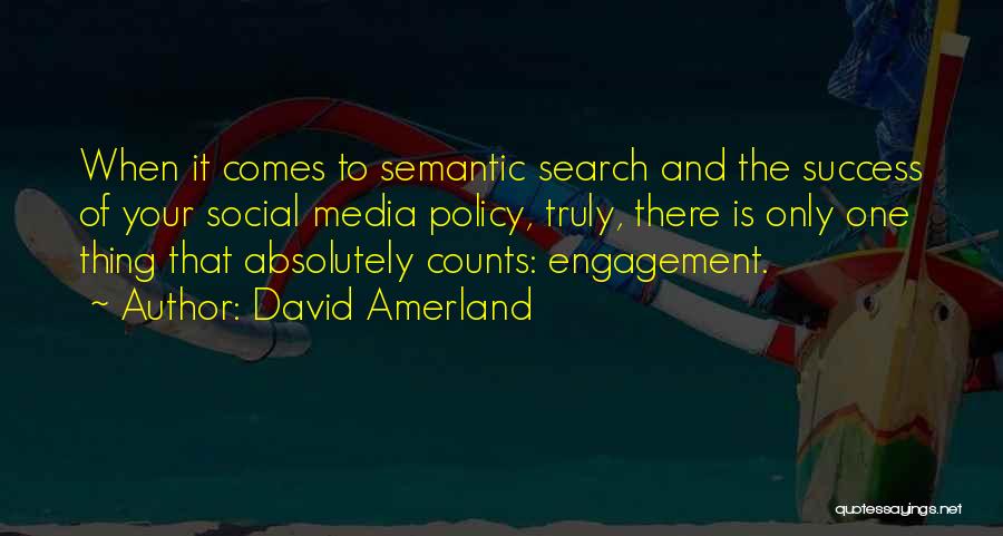 David Amerland Quotes: When It Comes To Semantic Search And The Success Of Your Social Media Policy, Truly, There Is Only One Thing