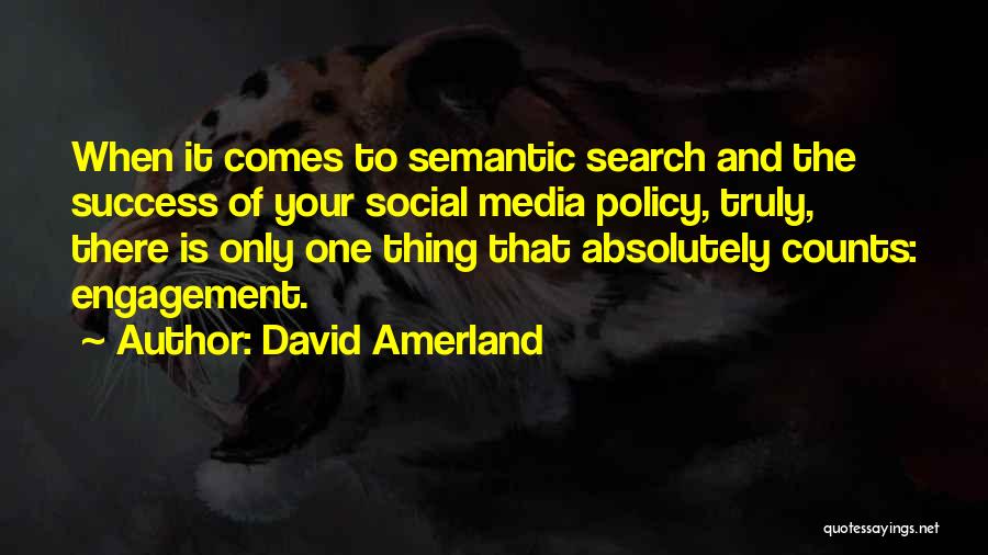 David Amerland Quotes: When It Comes To Semantic Search And The Success Of Your Social Media Policy, Truly, There Is Only One Thing