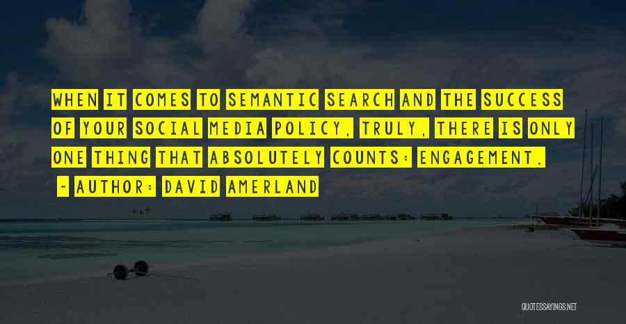 David Amerland Quotes: When It Comes To Semantic Search And The Success Of Your Social Media Policy, Truly, There Is Only One Thing