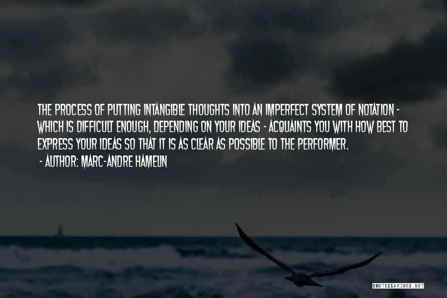 Marc-Andre Hamelin Quotes: The Process Of Putting Intangible Thoughts Into An Imperfect System Of Notation - Which Is Difficult Enough, Depending On Your