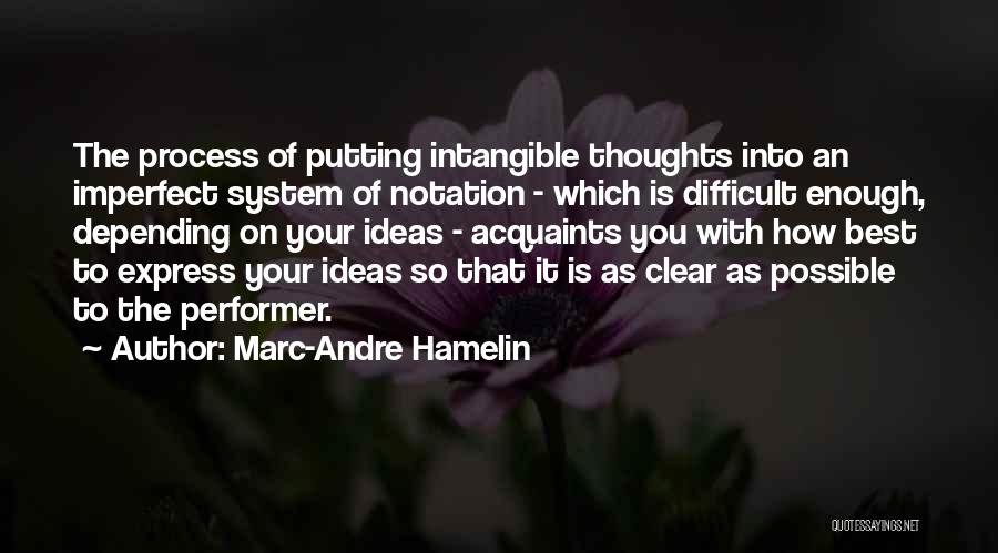 Marc-Andre Hamelin Quotes: The Process Of Putting Intangible Thoughts Into An Imperfect System Of Notation - Which Is Difficult Enough, Depending On Your