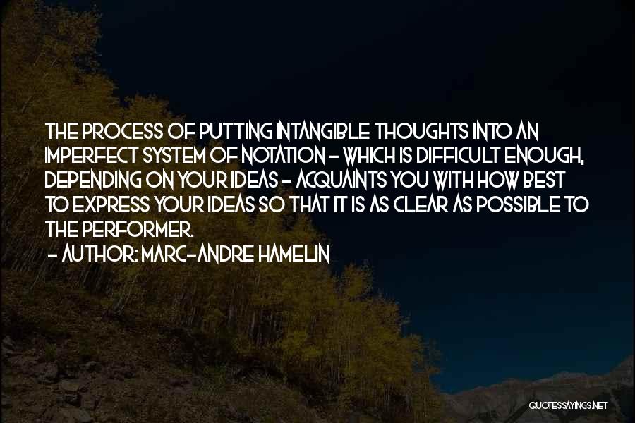 Marc-Andre Hamelin Quotes: The Process Of Putting Intangible Thoughts Into An Imperfect System Of Notation - Which Is Difficult Enough, Depending On Your