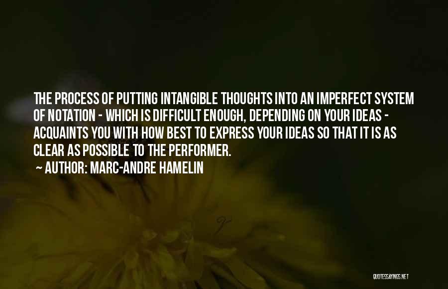 Marc-Andre Hamelin Quotes: The Process Of Putting Intangible Thoughts Into An Imperfect System Of Notation - Which Is Difficult Enough, Depending On Your