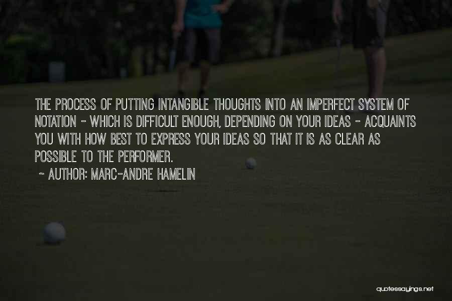 Marc-Andre Hamelin Quotes: The Process Of Putting Intangible Thoughts Into An Imperfect System Of Notation - Which Is Difficult Enough, Depending On Your