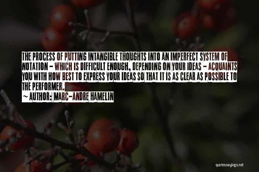 Marc-Andre Hamelin Quotes: The Process Of Putting Intangible Thoughts Into An Imperfect System Of Notation - Which Is Difficult Enough, Depending On Your