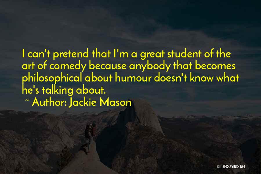 Jackie Mason Quotes: I Can't Pretend That I'm A Great Student Of The Art Of Comedy Because Anybody That Becomes Philosophical About Humour